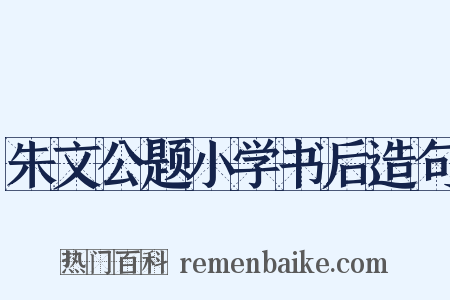 朱文公题小学书后造句是什么意思的图片